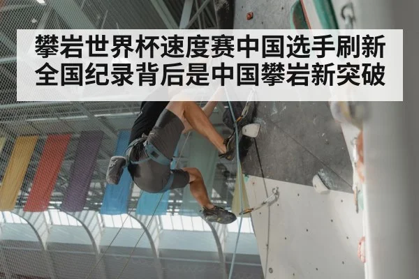攀岩世界杯速度赛中国选手刷新全国纪录背后是中国攀岩新突破